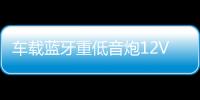 车载蓝牙重低音炮12V汽车摩托货车24v专用音改装无线音箱小钢炮