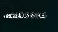 骆驼蓄电池55519适配福克斯传祺赛欧名爵汽车电瓶55ah 以旧换新